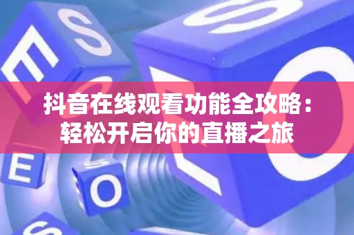 抖音在线观看功能全攻略：轻松开启你的直播之旅