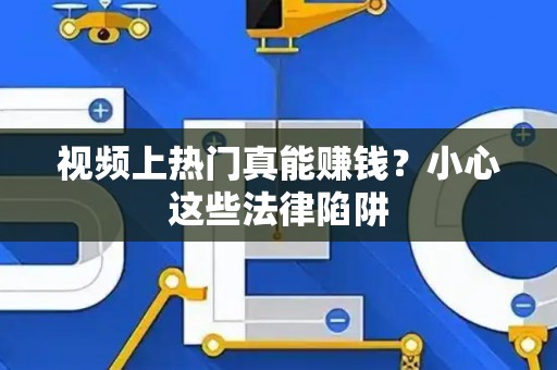 视频上热门真能赚钱？小心这些法律陷阱