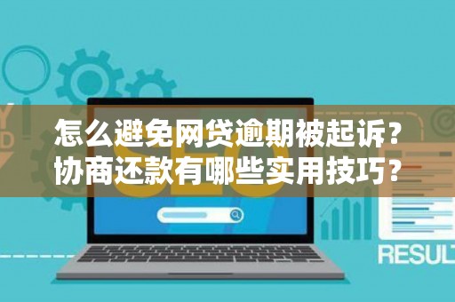 怎么避免网贷逾期被起诉？协商还款有哪些实用技巧？