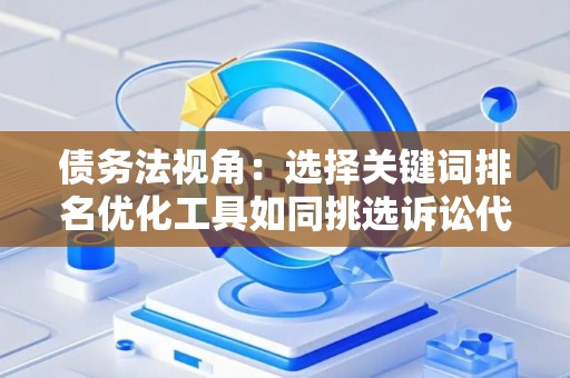 债务法视角：选择关键词排名优化工具如同挑选诉讼代理人