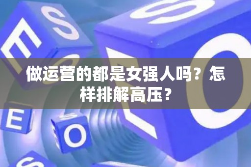 做运营的都是女强人吗？怎样排解高压？