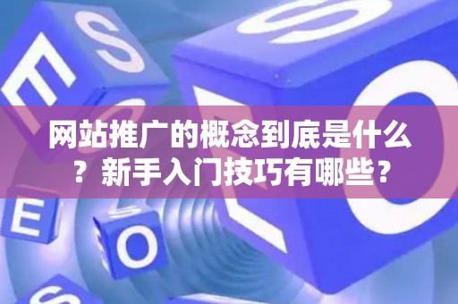 网站推广的概念到底是什么？新手入门技巧有哪些？