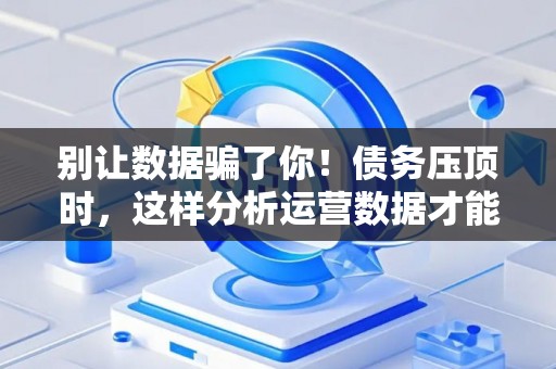 别让数据骗了你！债务压顶时，这样分析运营数据才能救命！