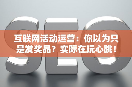 互联网活动运营：你以为只是发奖品？实际在玩心跳！