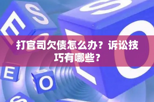 打官司欠债怎么办？诉讼技巧有哪些？