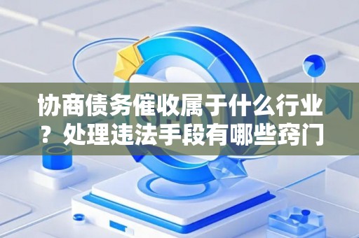 协商债务催收属于什么行业？处理违法手段有哪些窍门？