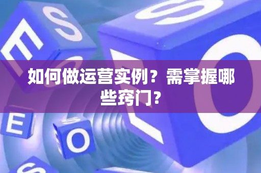 如何做运营实例？需掌握哪些窍门？