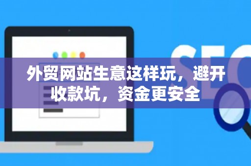 外贸网站生意这样玩，避开收款坑，资金更安全