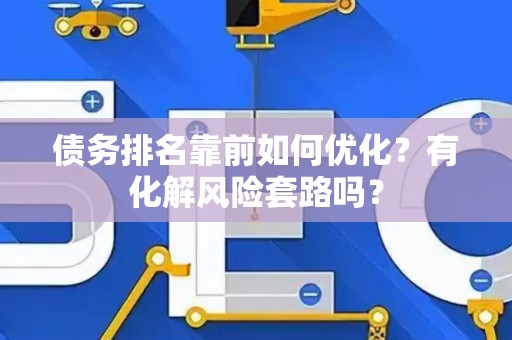 债务排名靠前如何优化？有化解风险套路吗？
