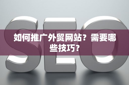如何推广外贸网站？需要哪些技巧？