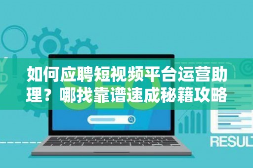 如何应聘短视频平台运营助理？哪找靠谱速成秘籍攻略？