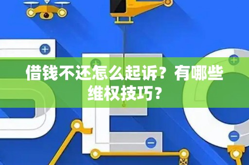 借钱不还怎么起诉？有哪些维权技巧？