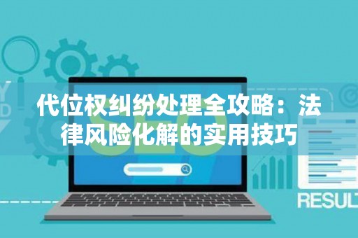 代位权纠纷处理全攻略：法律风险化解的实用技巧