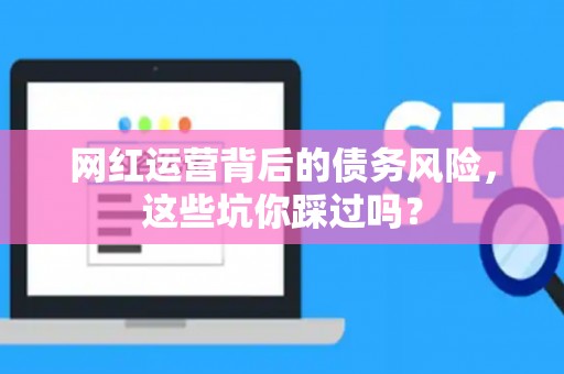 网红运营背后的债务风险，这些坑你踩过吗？