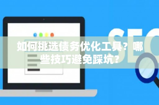 如何挑选债务优化工具？哪些技巧避免踩坑？