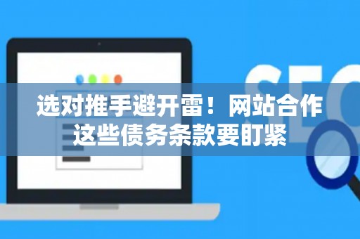 选对推手避开雷!网站合作这些债务条款要盯紧 选对推手避开雷!网站合作这些债务条款要盯紧