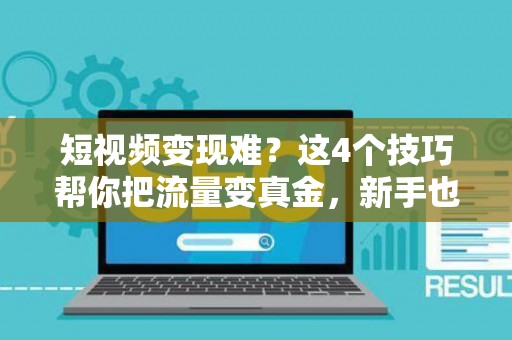 短视频变现难？这4个技巧帮你把流量变真金，新手也能学会