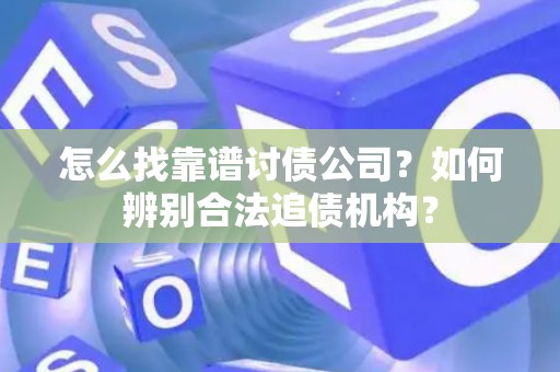 怎么找靠谱讨债公司?如何辨别合法追债机构? 怎么找靠谱讨债公司?如何辨别合法追债机构?