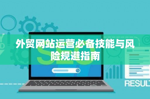 外贸网站运营必备技能与风险规避指南