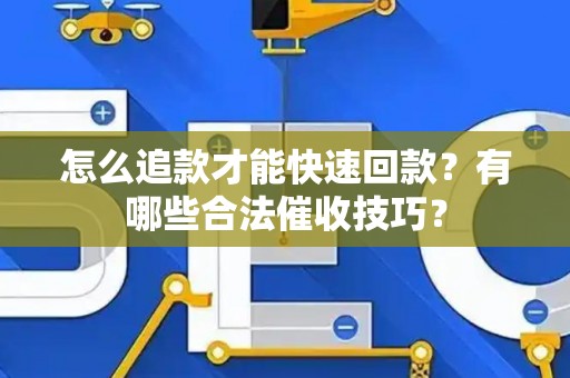 怎么追款才能快速回款？有哪些合法催收技巧？