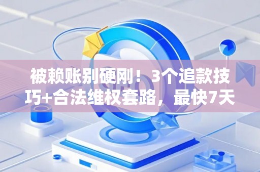 被赖账别硬刚！3个追款技巧+合法维权套路，最快7天回血