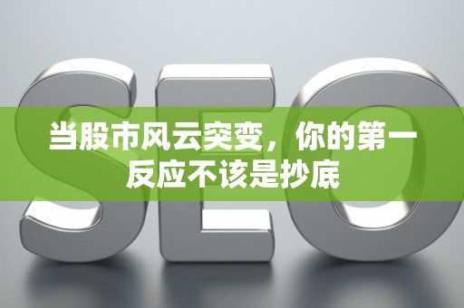 当股市风云突变，你的第一反应不该是抄底