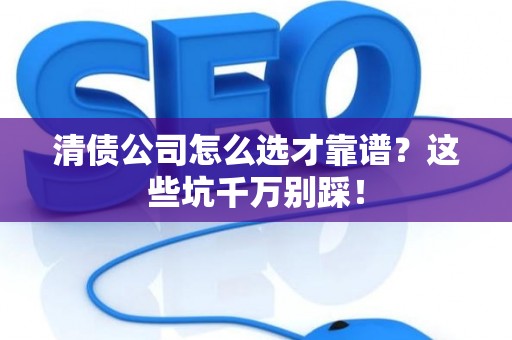 清债公司怎么选才靠谱?这些坑千万别踩! 清债公司怎么选才靠谱?这些坑千万别踩!