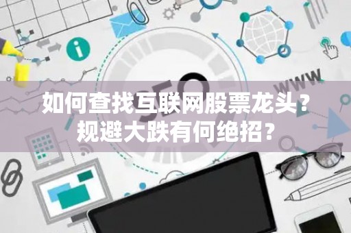 如何查找互联网股票龙头？规避大跌有何绝招？