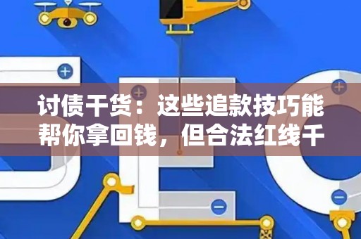 讨债干货：这些追款技巧能帮你拿回钱，但合法红线千万别踩！