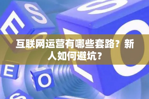 互联网运营有哪些套路？新人如何避坑？