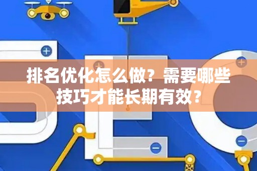 排名优化怎么做？需要哪些技巧才能长期有效？