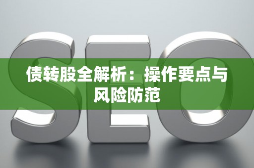 债转股全解析：操作要点与风险防范