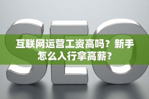 互联网运营工资高吗？新手怎么入行拿高薪？
