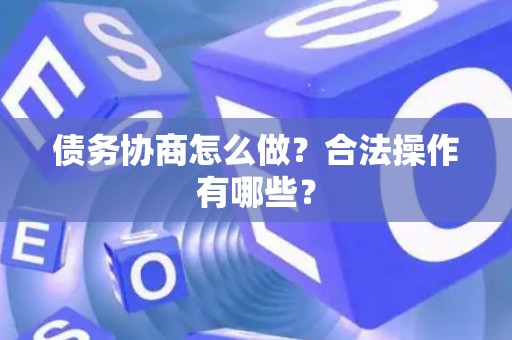 债务协商怎么做？合法操作有哪些？