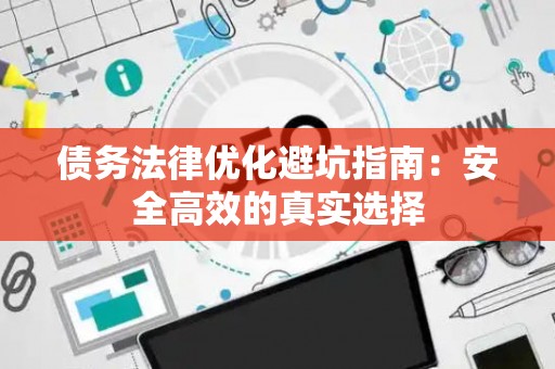 债务法律优化避坑指南：安全高效的真实选择