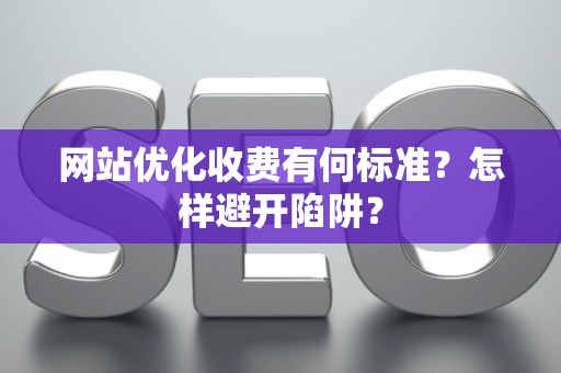 网站优化收费有何标准？怎样避开陷阱？