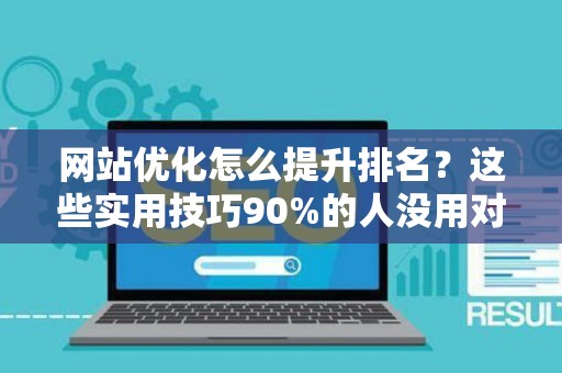 网站优化怎么提升排名？这些实用技巧90%的人没用对