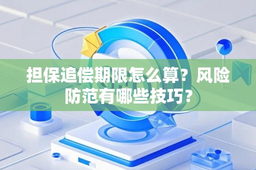 担保追偿期限怎么算？风险防范有哪些技巧？