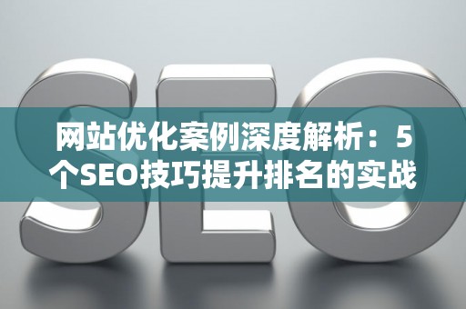 网站优化案例深度解析：5个SEO技巧提升排名的实战方案