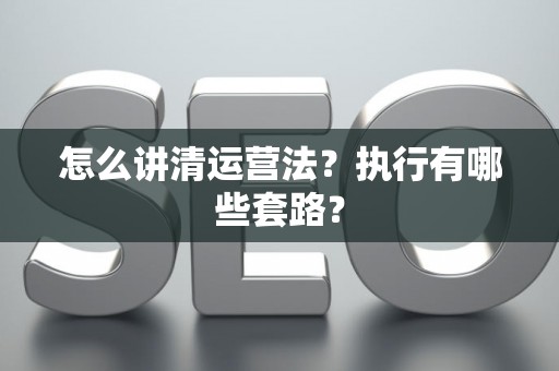 怎么讲清运营法？执行有哪些套路？