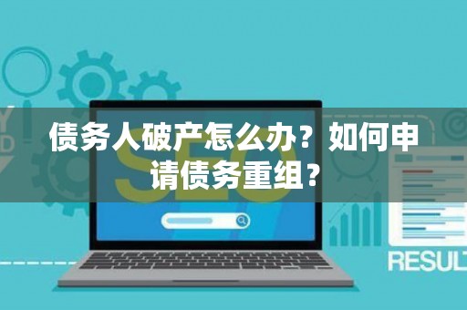 债务人破产怎么办？如何申请债务重组？