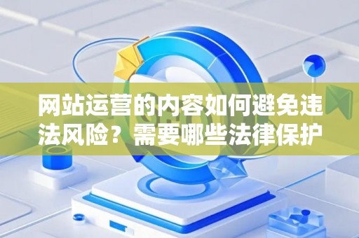 网站运营的内容如何避免违法风险？需要哪些法律保护流程？