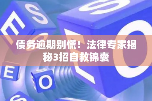 债务逾期别慌！法律专家揭秘3招自救锦囊