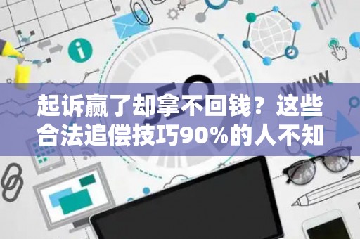 起诉赢了却拿不回钱？这些合法追偿技巧90%的人不知道