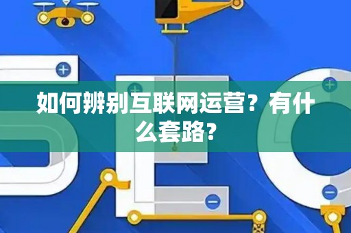 如何辨别互联网运营？有什么套路？