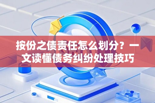 按份之债责任怎么划分？一文读懂债务纠纷处理技巧