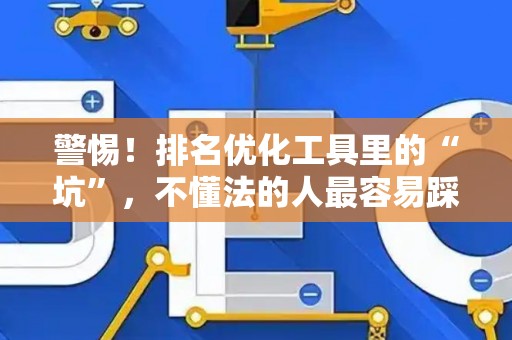 警惕！排名优化工具里的“坑”，不懂法的人最容易踩！