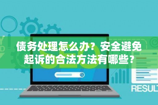 债务处理怎么办?安全避免起诉的合法方法有哪些? 债务处理怎么办?安全避免起诉的合法方法有哪些?