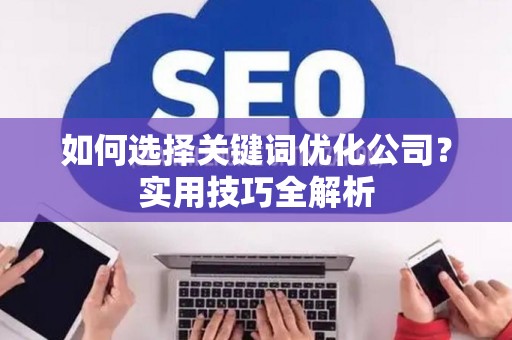 如何选择关键词优化公司？实用技巧全解析