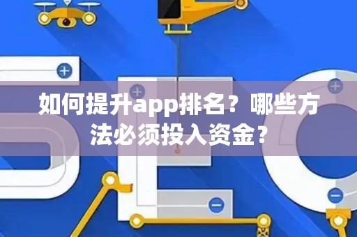 如何提升app排名?哪些方法必须投入资金? 如何提升app排名?哪些方法必须投入资金?